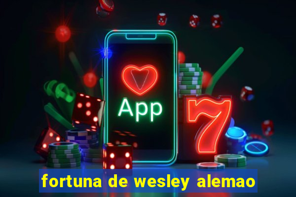 fortuna de wesley alemao